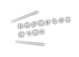 /お肉が焼けるのを待つ間に/