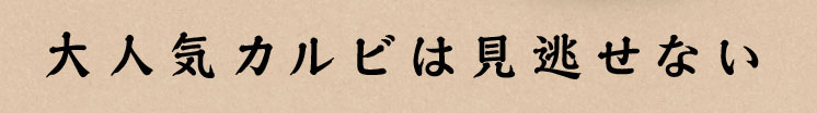 大人気カルビは 見逃せない